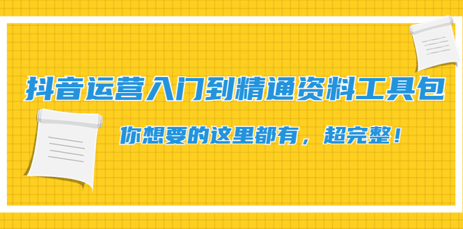 抖音运营入门到精通资料工具包：你想要的这里都有，超完整！