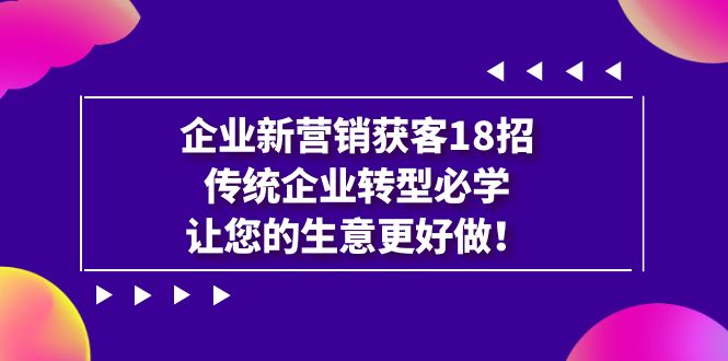 图片[1]-企业·新营销·获客18招，传统企业·转型必学，让您的生意更好做-淘金部落