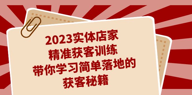 图片[1]-2023实体店家精准获客训练，带你学习简单落地的获客秘籍（27节课）-淘金部落