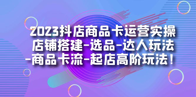 图片[1]-2023抖店商品卡运营实操：店铺搭建-选品-达人玩法-商品卡流-起店高阶玩玩-淘金部落