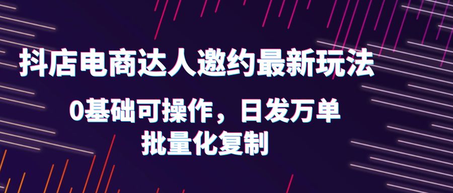 图片[1]-0基础抖店达人邀约玩法，轻松日发万单，实战流程详解！-淘金部落