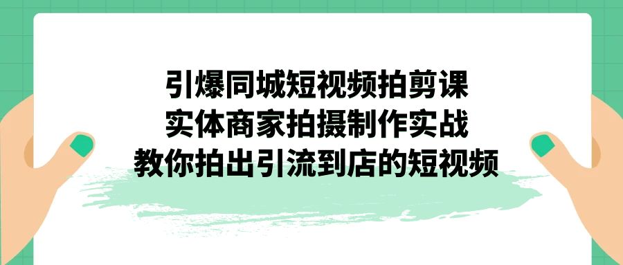 图片[1]-引爆同城-短视频拍剪课程：实体商家拍摄制作实战，教你拍出引流到店的短视频-淘金部落