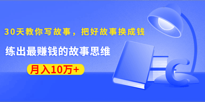 图片[1]-30天教你写故事，把好故事换成钱，练出最赚钱的故事思维，月入10万+-淘金部落