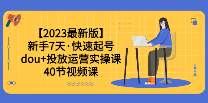 图片[1]-2023年新手7天，学会dou 投放运营实操课，轻松涨粉、赚更多（40节视频课）-淘金部落