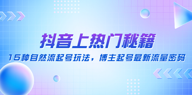 抖音上热门秘籍：15种自然流起号玩法，博主起号最新流量密码