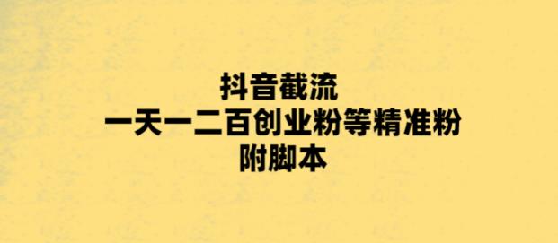 最新抖音截流玩法，一天轻松引流一二百创业精准粉，附脚本 玩法