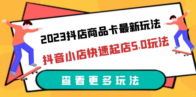 图片[1]-2023抖店商品卡最新玩法，抖音小店快速起店5.0玩法（11节课）-淘金部落