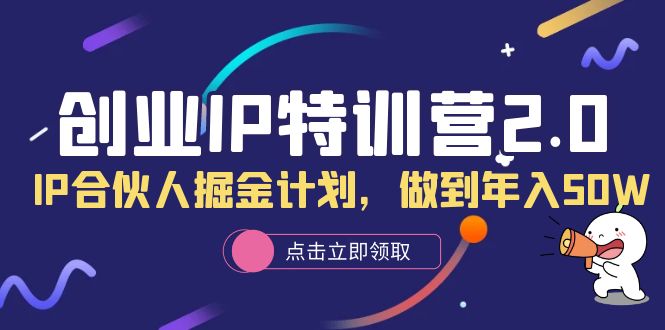 图片[1]-创业IP特训营2.0，IP合伙人掘金计划，做到年入50W-淘金部落