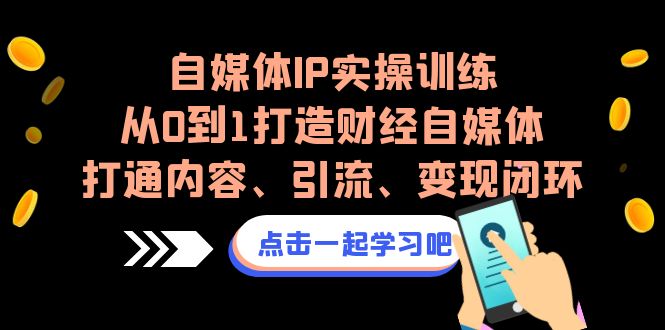 图片[1]-自媒体IP实操训练，从0到1打造财经自媒体，打通内容、引流、变现闭环-淘金部落