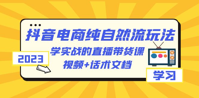 图片[1]-2023抖音电商纯自然流玩法：学实战的直播带货课，视频+话术文档-淘金部落