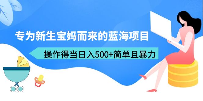 图片[1]-专为新生宝妈而来的蓝海项目，操作得当日入500+简单且暴力（教程+工具）-淘金部落