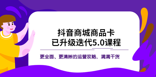 图片[1]-抖音商城商品卡·已升级迭代5.0课程：更全面、更清晰的运营攻略，满满干货-淘金部落