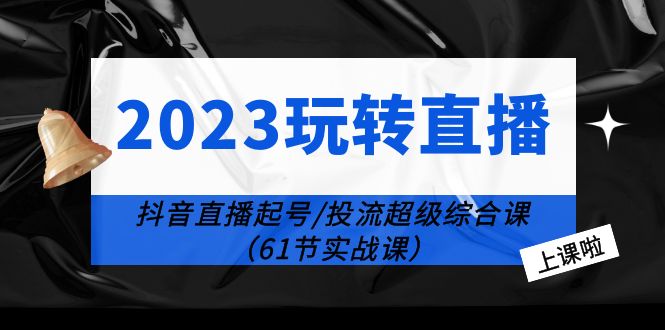 图片[1]-2023玩转直播线上课：抖音直播起号-投流超级干货（61节实战课）-淘金部落