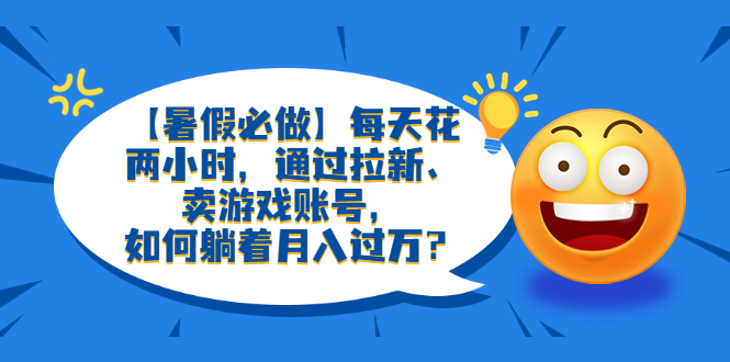 图片[1]-【暑假必做】每天花两小时，通过拉新、卖游戏账号，轻松月入过万！-淘金部落