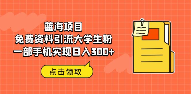 图片[1]-蓝海项目，免费资料引流大学生粉一部手机实现日入300+-淘金部落