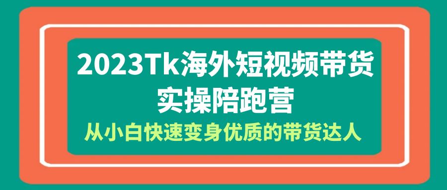 图片[1]-2023年Tk海外短视频带货达人实操陪跑营，全方位教你成为优质达人！包含Tk小店运营全知识体系-淘金部落