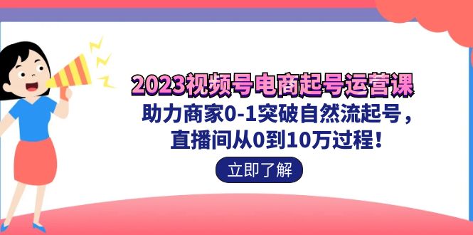 图片[1]-2023视频号-电商起号运营课 助力商家0-1突破自然流起号 直播间从0到10w过程-淘金部落