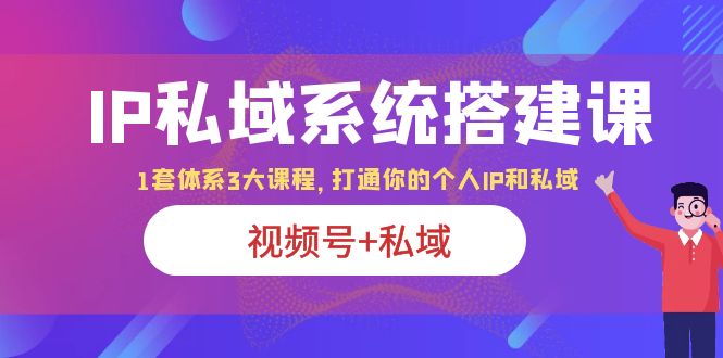 图片[1]-IP私域系统搭建课|视频号+私域|打通个人IP私域|体系3大课程-淘金部落