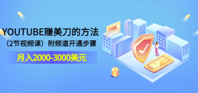 YOUTUBE赚美刀的方法：月入2000-3000美元（2节视频课）附频道开通步骤