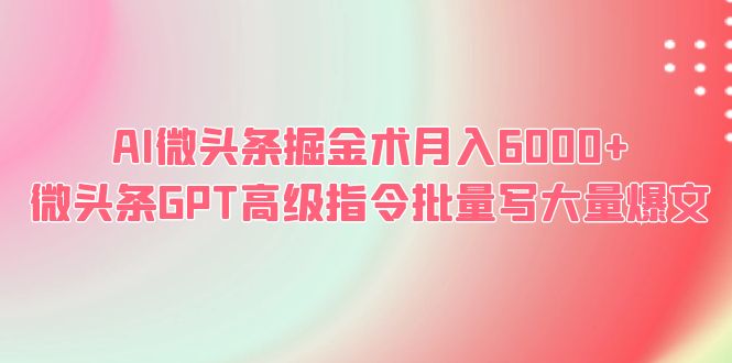 图片[1]-AI微头条掘金术，月入6000+，GPT高级指令批量写爆文！-淘金部落