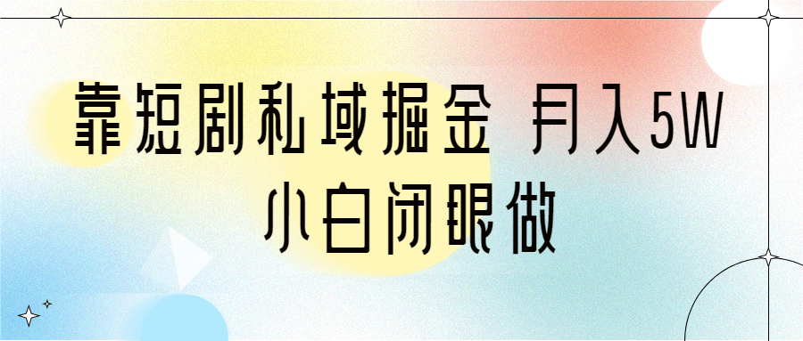 图片[1]-靠短剧私域掘金 月入5W 小白闭眼做（教程+2T资料）-淘金部落