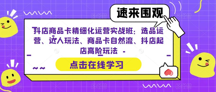 图片[1]-抖店商品卡精细化运营实操班：选品运营、达人玩法、商品卡自然流、抖店起店-淘金部落