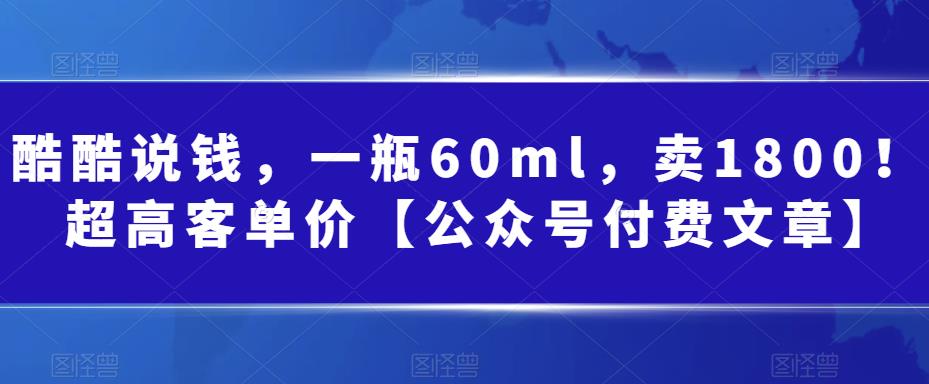 图片[1]-酷酷说钱，一瓶60ml，卖1800！|超高客单价【公众号付费文章】-淘金部落