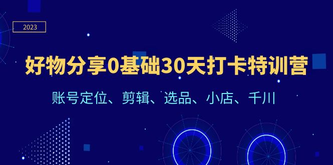 图片[1]-从0到1，终极选择好物分享打卡特训营：账号定位、剪辑、选品、小店、千川，助你快速成功-淘金部落