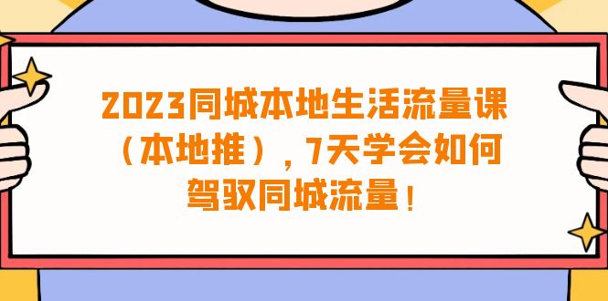 图片[1]-2023同城本地生活·流量课（本地推），7天学会如何驾驭同城流量（31节课）-淘金部落