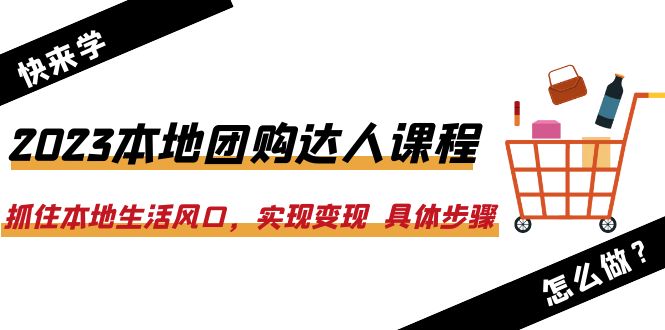 图片[1]-2023本地团购达人课程：抓住本地生活风口，实现变现 具体步骤（22节课）-淘金部落