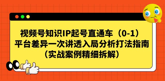 图片[1]-视频号直通车，知识IP起号秘籍曝光！平台差异解析，实战案例精细拆解-淘金部落