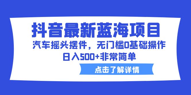 图片[1]-抖音最新蓝海项目，无门槛操作，日入500的汽车摇头摆件赚钱方法-淘金部落