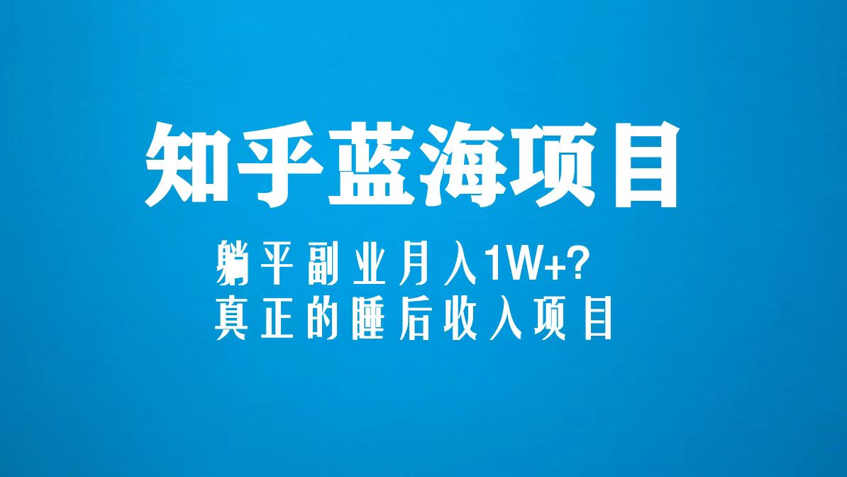 知乎蓝海玩法，躺平副业月入1W ，真正的睡后收入项目（6节视频课）