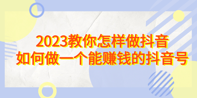 图片[1]-2023教你怎样做抖音，如何做一个能赚钱的抖音号（22节课）-淘金部落