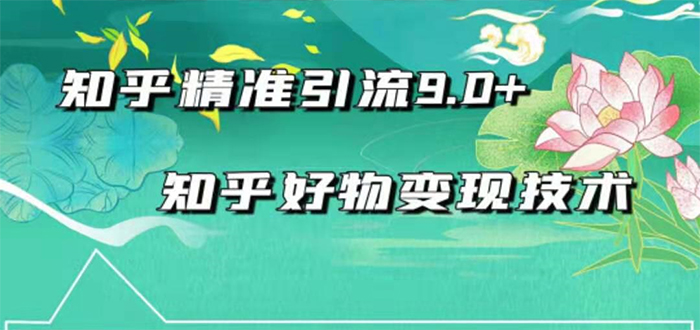 最新知乎精准引流9.0+知乎好物变现技术：轻松月入过万（21节视频+话术)