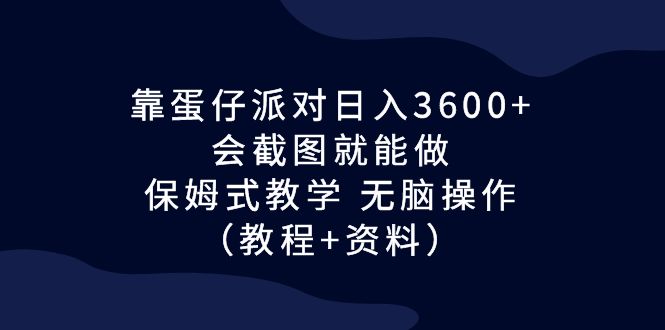 图片[1]-靠蛋仔派对日入3600+，会截图就能做，保姆式教学 无脑操作（教程+资料）-淘金部落