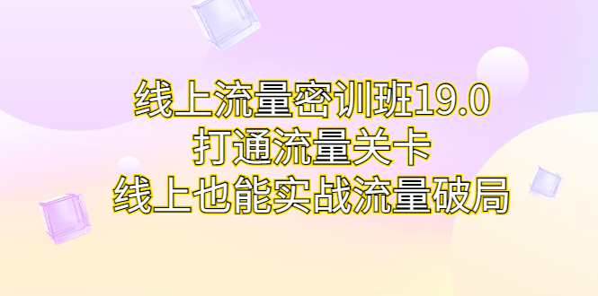 图片[1]-线上流量密训班19.0，打通流量关卡，线上也能实战流量破局-淘金部落