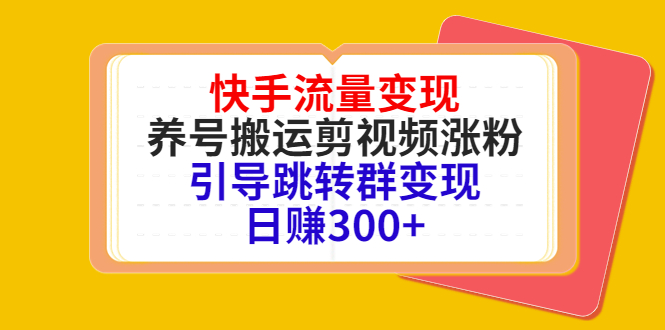 快手流量变现，养号搬运剪视频涨粉，引导跳转群变现日赚300+