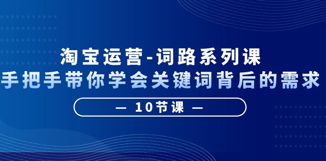 图片[1]-淘宝运营-手把手带你学会关键词背后的需求，打造词路覆盖表（10节课）-淘金部落