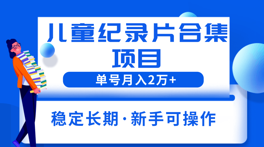 图片[1]-2023儿童纪录片合集项目，单个账号轻松月入2w+-淘金部落