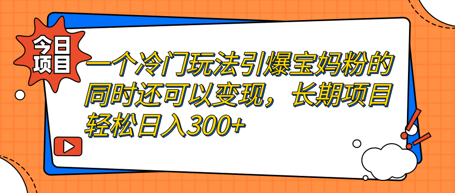 图片[1]-一个冷门玩法引爆宝妈粉的同时还可以变现，长期项目轻松日入300+-淘金部落