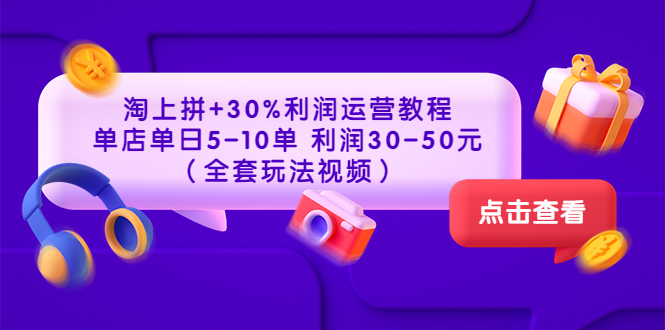 图片[1]-淘上拼+30%利润运营教程 ：单店单日5-10单 利润30-50元（全套玩法视频）-淘金部落