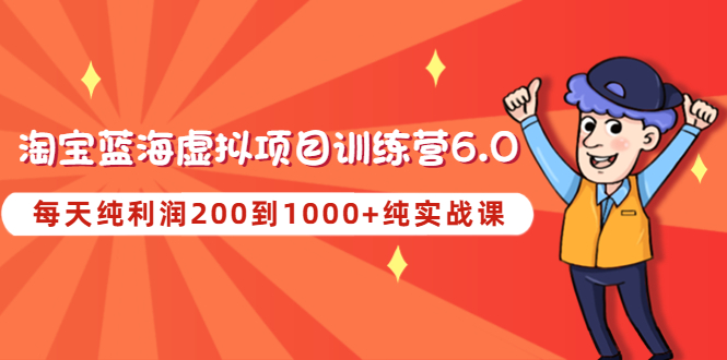 黄岛主《淘宝蓝海虚拟项目陪跑训练营6.0》每天纯利润200到1000 纯实战课