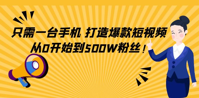 只需一台手机，轻松打造爆款短视频，从0开始到500W粉丝！