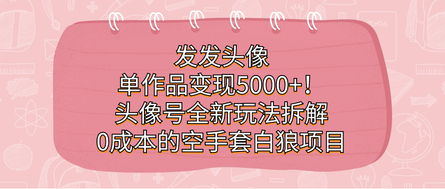 图片[1]-发发头像，单作品变现5000+！头像号全新玩法拆解，0成本的空手套白狼项目-淘金部落