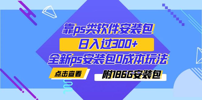 图片[1]-靠ps类软件安装包，日入过300+全新ps安装包0成本玩法（附186G安装包）-淘金部落