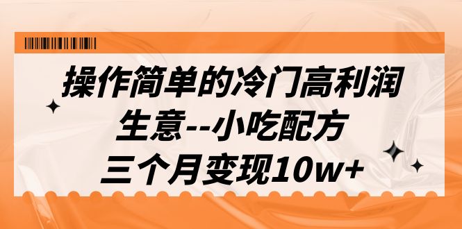 图片[1]-操作简单的冷门高利润生意–小吃配方，三个月变现10w+（教程+配方资料）-淘金部落