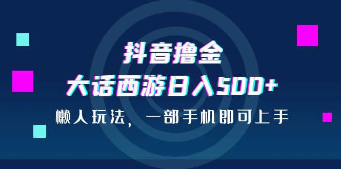 图片[1]-抖音撸金，大话西游日入500+，懒人玩法，一部手机即可上手-淘金部落