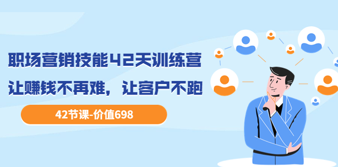 职场营销技能42天训练营，让你快速学会营销技能，让赚钱不再难