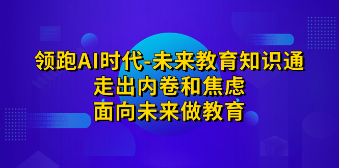 图片[1]-领跑·AI时代-未来教育·知识通：走出内卷和焦虑，面向未来做教育-淘金部落